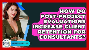 How Do Post-project Evaluations Increase Client Retention For Consultants? - Consulting Career Hub