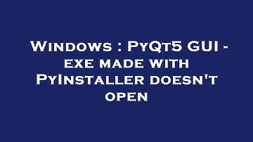 Windows : PyQt5 GUI - exe made with PyInstaller doesn