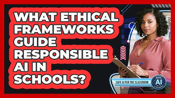 What Ethical Frameworks Guide Responsible AI In Schools?