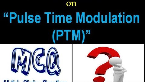 Communication Systems 108: Multiple Choice Questions (MCQs) on Pulse Time Modulation (PTM)=PWM + PPM