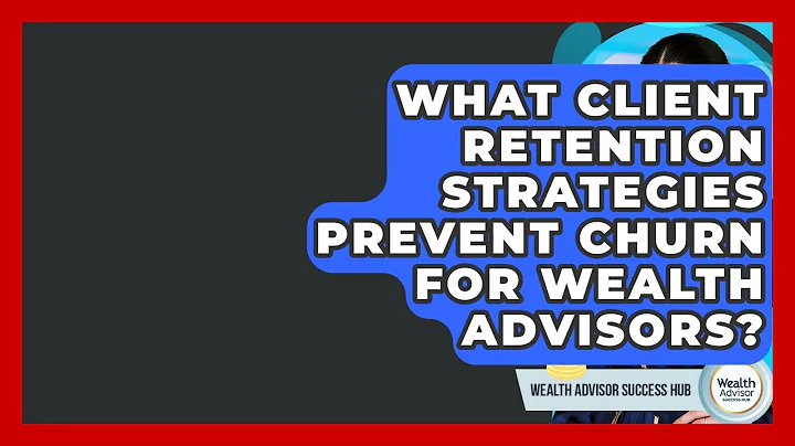 What Client Retention Strategies Prevent Churn For Wealth Advisors? - Wealth Advisor Success Hub