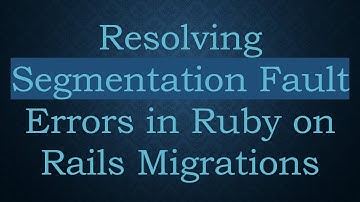Resolving Segmentation Fault Errors in Ruby on Rails Migrations