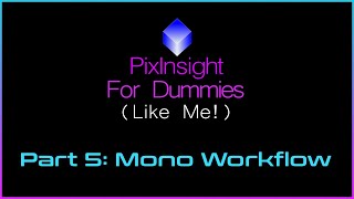 PixInsight For Dummies (Like Me) | Part 5 - Mono Workflow