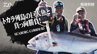 トカラ列島の巨大魚と真っ向勝負！SEABORG G1800M-RJ | 船最前線