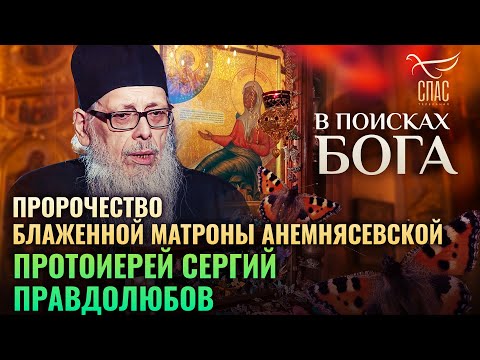 ПРОРОЧЕСТВО БЛАЖЕННОЙ МАТРОНЫ АНЕМНЯСЕВСКОЙ. ПРОТОИЕРЕЙ СЕРГИЙ ПРАВДОЛЮБОВ. В ПОИСКАХ БОГА