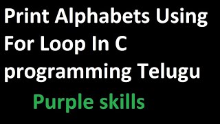 Print Alphabets Using For Loop In C programming In Telugu 2020