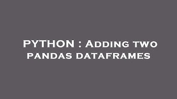 PYTHON : Adding two pandas dataframes