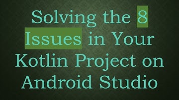 Solving the 8 Issues in Your Kotlin Project on Android Studio