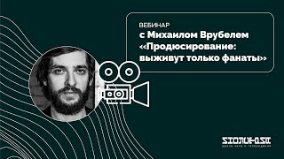 «Продюсирование: выживут только фанаты» вебинар с Михаилом Врубелем