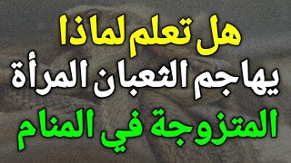 تفسير حلم الثعبان في المنام، هل تعلم لماذا يهاجم الثعبان المرأه المتزوجة في المنام،ستندهش