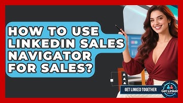 How To Use LinkedIn Sales Navigator For Sales? - Get Linked Together