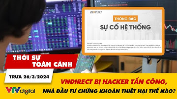 Thời sự toàn cảnh trưa 26/3: VNDirect bị tấn công, nhà đầu tư chứng khoán thiệt hại thế nào? | VTV24