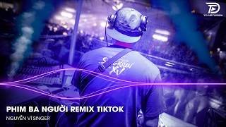 Phim Ba Người (Nguyễn Vĩ) Remix 2026 - Nhạc Trẻ TikTok Gây Nghiện Triệu View | Vinahouse Cực Cháy