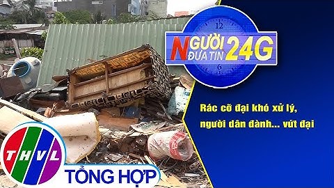 Người đưa tin 24G (6g30 ngày 23/10/2020) - Rác cỡ đại khó xử lý, người dân đành… vứt đại