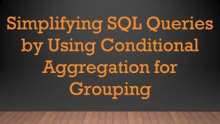 Simplifying SQL Queries by Using Conditional Aggregation for Grouping