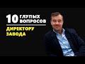 10 глупых вопросов ДИРЕКТОРУ ЗАВОДА