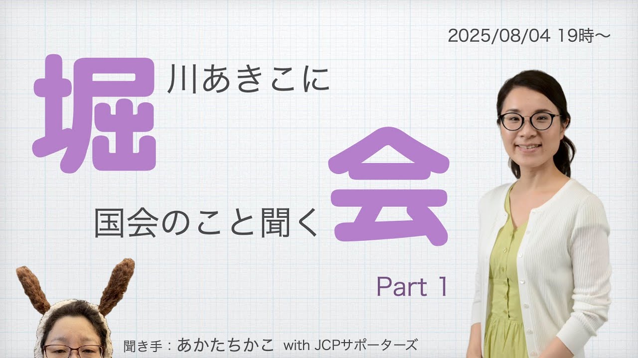 「堀会」堀川あきこの国会報告会（聞き手：あかたちかこwith JCPサポーターズ）