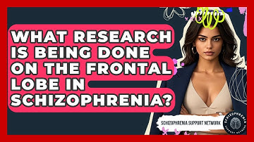 What Research Is Being Done On The Frontal Lobe In Schizophrenia? - Schizophrenia Support Network