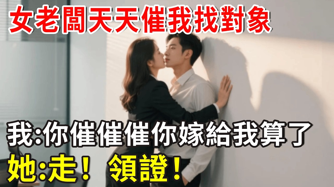 女老闆天天催我找對象，我:你催催催你嫁給我算了，她:走！領證！#总裁 #爽文
