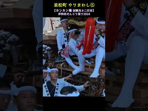 並松町 やりまわし⑤🔥 カンカン場/試験曳き2回目【岸和田だんじり祭り2024】