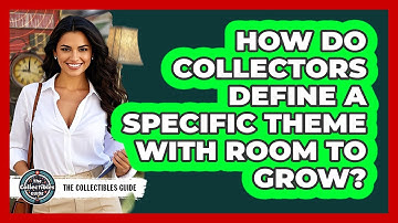 How Do Collectors Define A Specific Theme With Room To Grow? - The Collectibles Guide