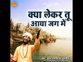 Kya Lekar Tu Aaya Jag Me Mp3 Song