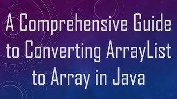 A Comprehensive Guide to Converting ArrayList to Array in Java
