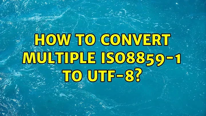 How to convert multiple ISO8859-1 to UTF-8? (2 Solutions!!)