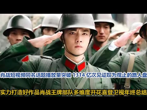 肖战短视频同名话题播放量突破1314亿次，见证叹为观止的路人盘，实力打造好作品！肖战王牌部队多维度开花！喜登卫视年终总结！│全明星娱乐│