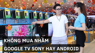 Google TV hay Android Tivi Sony Cái Nào Hơn