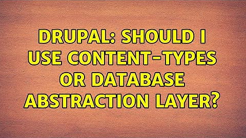 Drupal: Should I use content-types or database abstraction layer? (2 Solutions!!)