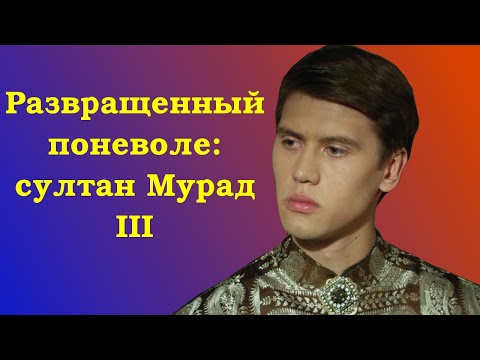 Развращенный поневоле: султан Мурад III