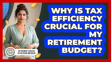 Why Is Tax Efficiency Crucial For My Retirement Budget? - Retirement Success as an Asian American