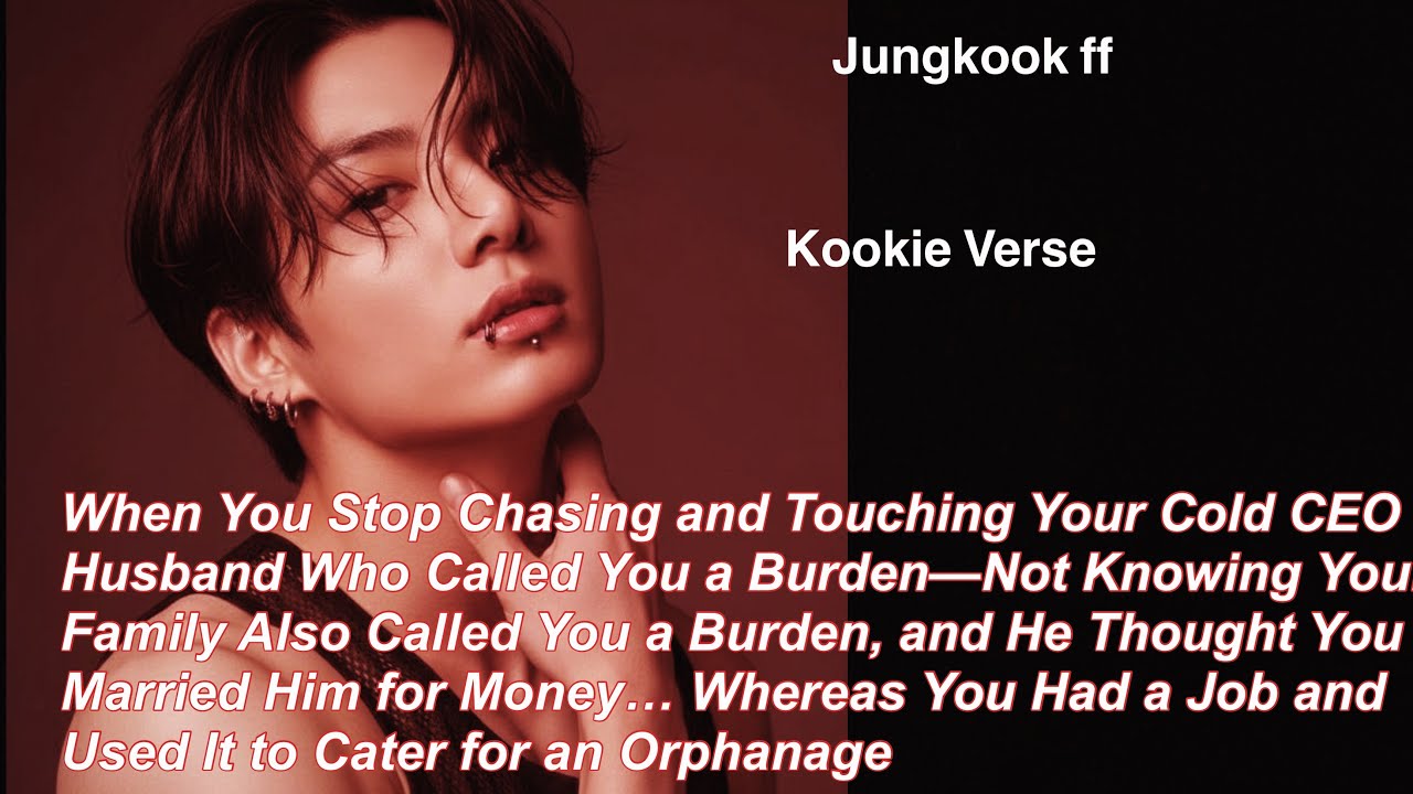 Jungkook ff~ When You Stop Chasing and Touching Your Cold CEO Husband Who Called You a Burden