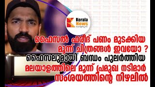 ഫൈ​സ​ൽ ഫ​രീ​ദ് ബന്ധം പുലർത്തിയ മ​ല​യാ​ള​ത്തി​ലെ മൂ​ന്ന് പ്ര​മു​ഖ ന​ടി​മാ​ർ  സംശയത്തിന്റെ നിഴലിൽ