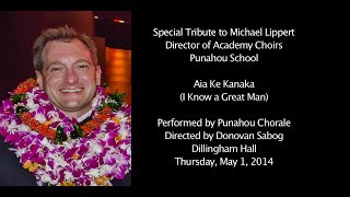 Aia Ke Kanaka - Punahou Chorale Tribute to Michael Lippert 05/01/2014