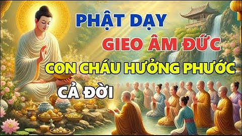 PHẬT DẠY CÁCH GIEO ÂM ĐỨC CHO CON CHÁU CẢ ĐỜI HƯỞNG PHƯỚC MÀ ÍT AI BIẾT