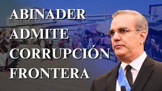 Luis Abinader admite corrupción Frontera República Dominicana Haití
