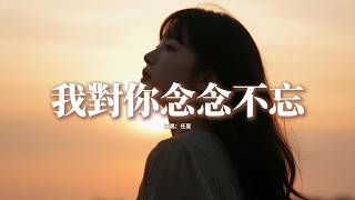 任夏 - 我對你念念不忘『我對你念念不忘 你新歡守在身旁，難道深情的人註定受傷，曾說餘生不散場 如今卻斷了來往，你的承諾顯得如此荒唐。』【動態歌詞MV】