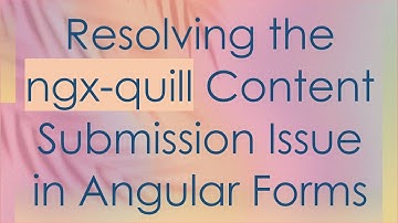 Resolving the ngx-quill Content Submission Issue in Angular Forms