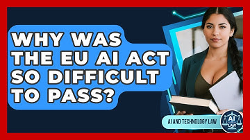 Why Was The EU AI Act So Difficult To Pass? - AI and Technology Law