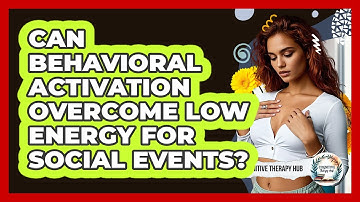 Can Behavioral Activation Overcome Low Energy For Social Events? - Cognitive Therapy Hub