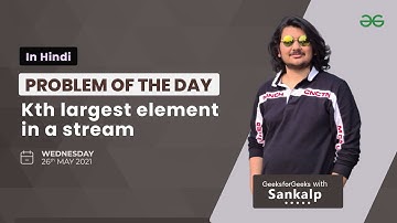 Kth largest element in a stream | Problem of the Day Hindi 26-05-21 | Sankalp