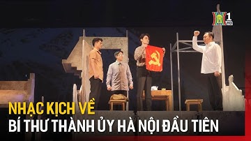 Nhạc kịch về Bí thư Thành ủy Hà Nội đầu tiên | Tin tức