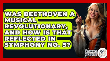 Was Beethoven A Musical Revolutionary, And How Is That Reflected In Symphony No. 5?