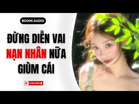 Truyện Audio Đừng Diễn Vai Nạn Nhân Nữa Giùm Cái Boomi Audio FULL
