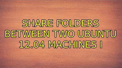 share folders between two Ubuntu 12.04 machines (2 Solutions!!)