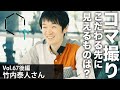 【Vol67後編】竹内泰人さん「コマ撮りにこだわる新進気鋭のクリエイター。こだわり続けるメリットとデメリットは？」