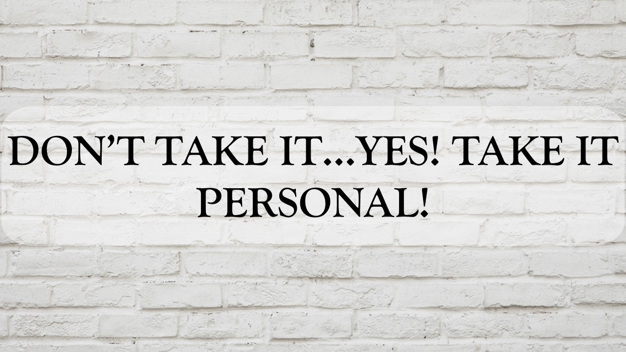 Don't Take It   Yes! Do Take It Personal!