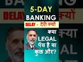 5 DAYS BANKING - Why Delay? देरी क्यों?  क्या LEGAL पेंच है या कुछ और?